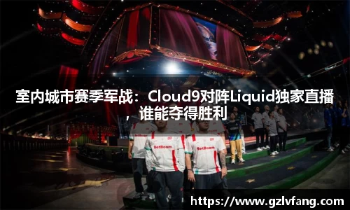 室内城市赛季军战：Cloud9对阵Liquid独家直播，谁能夺得胜利